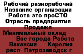 Рабочий-разнорабочий › Название организации ­ Работа-это проСТО › Отрасль предприятия ­ Продажи › Минимальный оклад ­ 14 440 - Все города Работа » Вакансии   . Карелия респ.,Петрозаводск г.